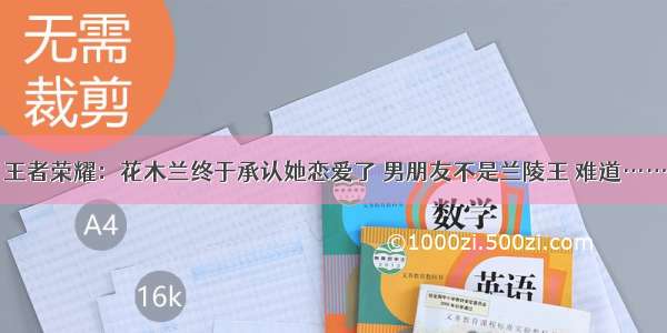 王者荣耀：花木兰终于承认她恋爱了 男朋友不是兰陵王 难道……