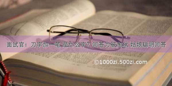 面试官：刀字加一笔 是什么字？回答力被淘汰 姑娘聪明回答