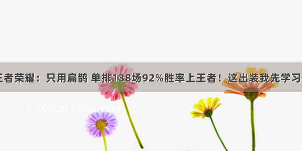 王者荣耀：只用扁鹊 单排138场92%胜率上王者！这出装我先学习了