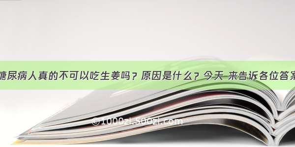 糖尿病人真的不可以吃生姜吗？原因是什么？今天 来告诉各位答案