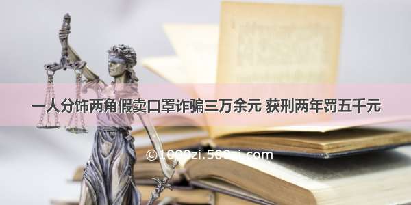 一人分饰两角假卖口罩诈骗三万余元 获刑两年罚五千元