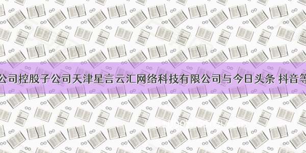 宣亚国际：公司控股子公司天津星言云汇网络科技有限公司与今日头条 抖音等有相关合作