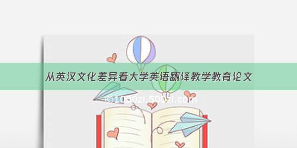 从英汉文化差异看大学英语翻译教学教育论文