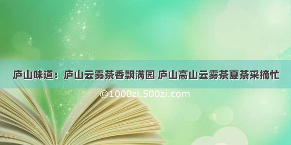 庐山味道：庐山云雾茶香飘满园 庐山高山云雾茶夏茶采摘忙