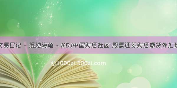 如何写交易日记 - 混沌海龟 - KDJ中国财经社区 股票证券财经期货外汇论坛社区