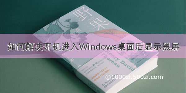 如何解决开机进入Windows桌面后显示黑屏