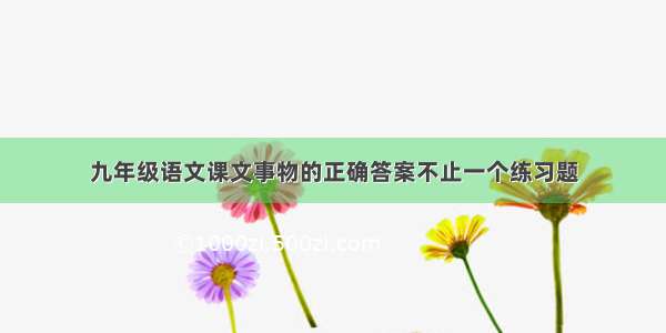 九年级语文课文事物的正确答案不止一个练习题