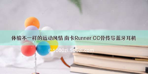 体验不一样的运动风情 南卡Runner CC骨传导蓝牙耳机