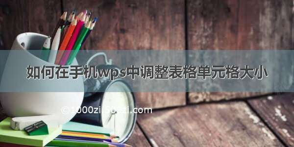 如何在手机wps中调整表格单元格大小