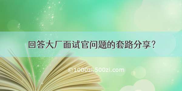 回答大厂面试官问题的套路分享？