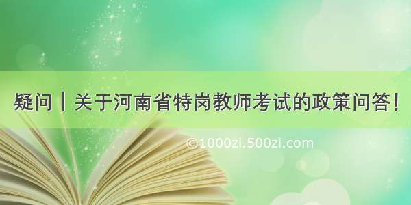 疑问｜关于河南省特岗教师考试的政策问答！