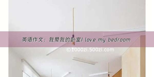 英语作文：我爱我的卧室I love my bedroom