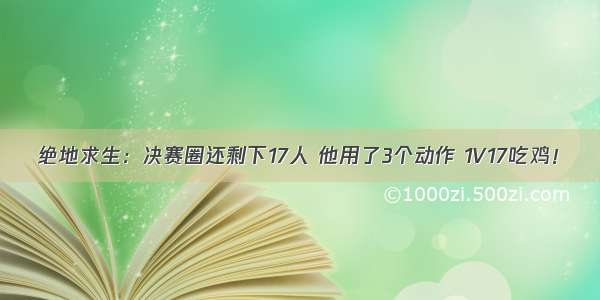 绝地求生：决赛圈还剩下17人 他用了3个动作 1V17吃鸡！