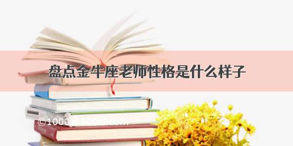 盘点金牛座老师性格是什么样子