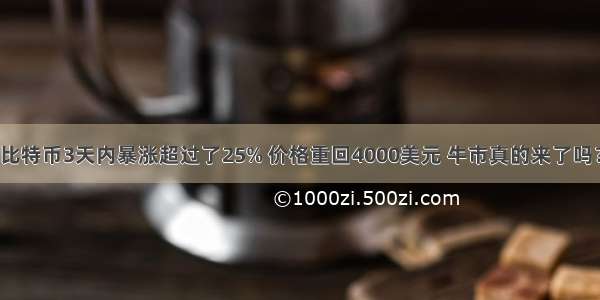 比特币3天内暴涨超过了25% 价格重回4000美元 牛市真的来了吗？