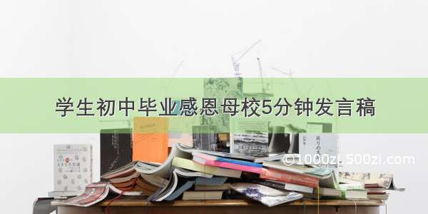 学生初中毕业感恩母校5分钟发言稿