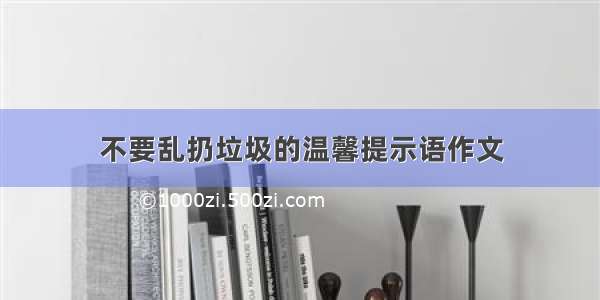 不要乱扔垃圾的温馨提示语作文