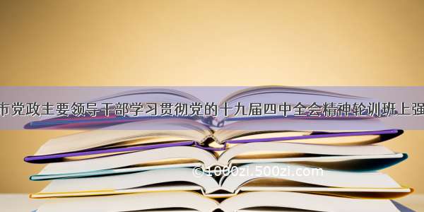 唐仁健在省市党政主要领导干部学习贯彻党的十九届四中全会精神轮训班上强调 坚持制度