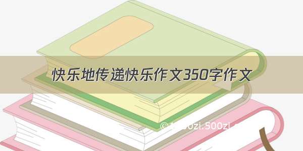 快乐地传递快乐作文350字作文