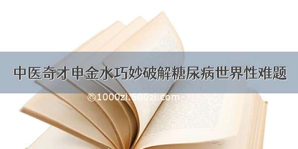 中医奇才申金水巧妙破解糖尿病世界性难题