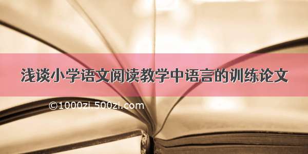 浅谈小学语文阅读教学中语言的训练论文