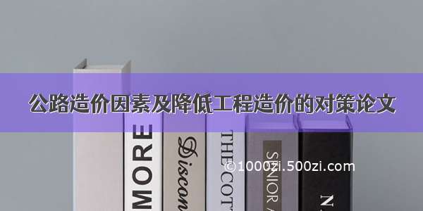 公路造价因素及降低工程造价的对策论文