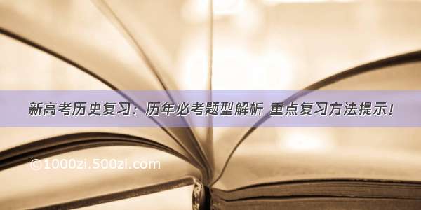 新高考历史复习：历年必考题型解析 重点复习方法提示！