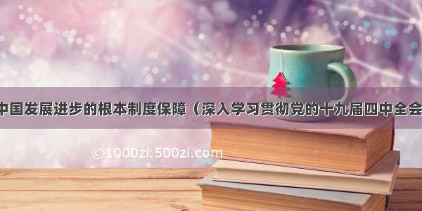 当代中国发展进步的根本制度保障（深入学习贯彻党的十九届四中全会精神）