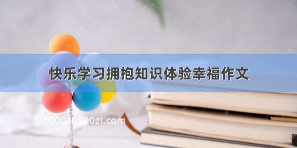 快乐学习拥抱知识体验幸福作文