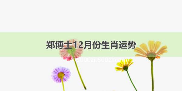 郑博士12月份生肖运势