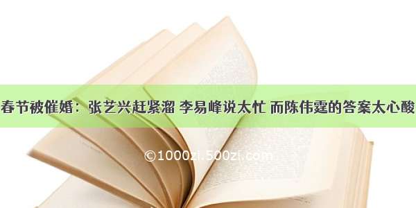 春节被催婚：张艺兴赶紧溜 李易峰说太忙 而陈伟霆的答案太心酸