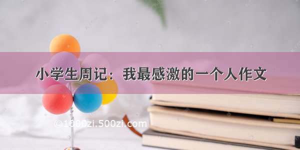 小学生周记：我最感激的一个人作文