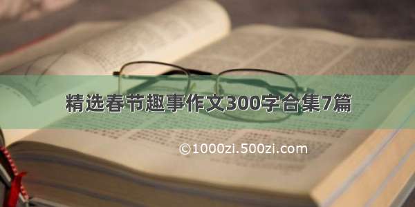 精选春节趣事作文300字合集7篇