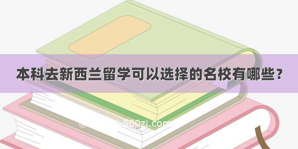 本科去新西兰留学可以选择的名校有哪些？