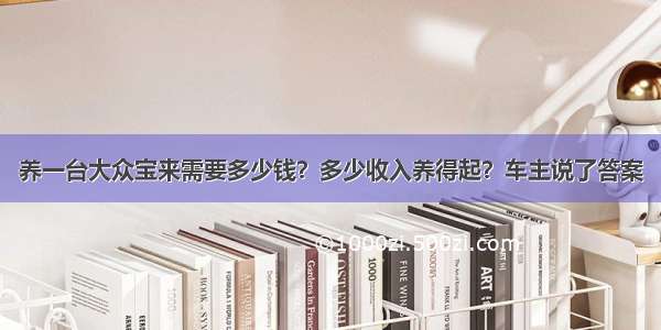 养一台大众宝来需要多少钱？多少收入养得起？车主说了答案