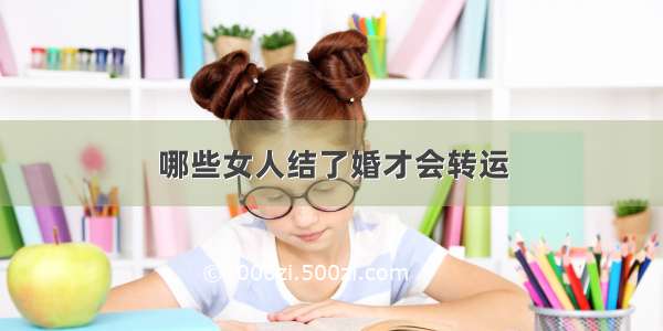 哪些女人结了婚才会转运