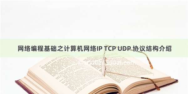 网络编程基础之计算机网络IP TCP UDP 协议结构介绍