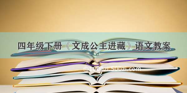 四年级下册《文成公主进藏》语文教案