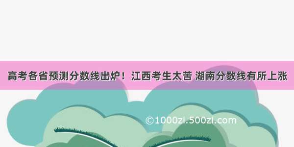 高考各省预测分数线出炉！江西考生太苦 湖南分数线有所上涨