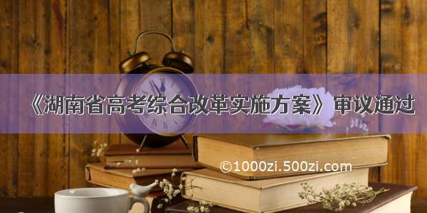 《湖南省高考综合改革实施方案》审议通过