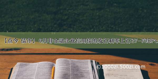 【点今•债市】 6月非金融企业信用债的发行利率上行27-70BPs