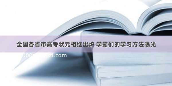 全国各省市高考状元相继出炉 学霸们的学习方法曝光