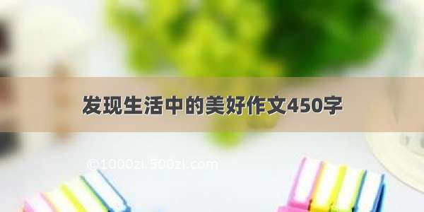 发现生活中的美好作文450字