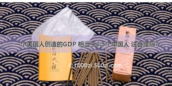 一个美国人创造的GDP 相当于6.5个中国人 这合理吗？