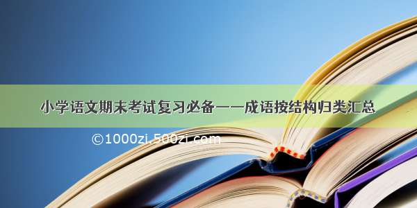 小学语文期末考试复习必备——成语按结构归类汇总