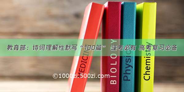 教育部：诗词理解性默写“100篇” 逢考必有 高考复习必备