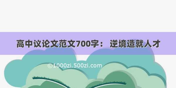 高中议论文范文700字： 逆境造就人才