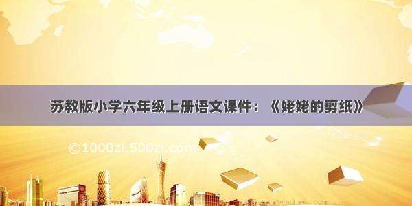 苏教版小学六年级上册语文课件：《姥姥的剪纸》