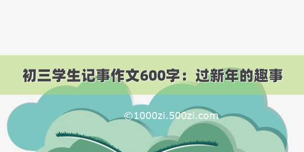 初三学生记事作文600字：过新年的趣事