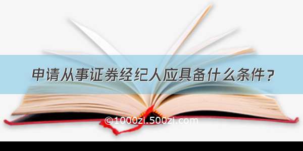 申请从事证券经纪人应具备什么条件？